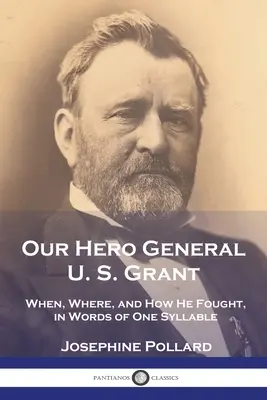 Náš hrdina generál U. S. Grant: Grant U. S.: Kdy, kde a jak bojoval, slovy jednoslabičnými - Our Hero General U. S. Grant: When, Where, and How He Fought, in Words of One Syllable
