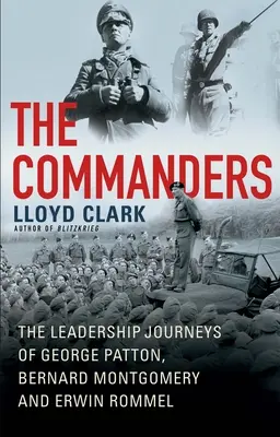 Velitelé: Vůdcovské cesty George Pattona, Bernarda Montgomeryho a Erwina Rommela. - The Commanders: The Leadership Journeys of George Patton, Bernard Montgomery, and Erwin Rommel