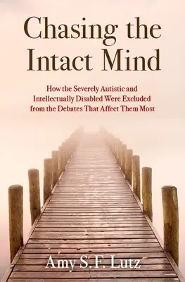Honba za neporušenou myslí: Jak byli těžce autističtí a intelektuálně postižení lidé vyloučeni z debat, které se jich nejvíce týkají - Chasing the Intact Mind: How the Severely Autistic and Intellectually Disabled Were Excluded from the Debates That Affect Them Most