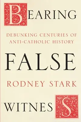 Vydávání falešného svědectví - Vyvracení staletí protikatolických dějin - Bearing False Witness - Debunking Centuries Of Anti-Catholic History