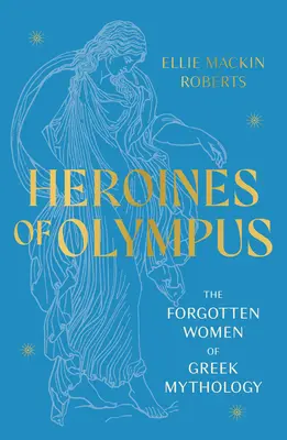 Hrdinky Olympu - Zapomenuté ženy řecké mytologie - Heroines of Olympus - The Forgotten Women of Greek Mythology