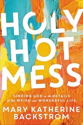 Svatý horký nepořádek: Hledání Boha v detailech tohoto podivného a báječného života - Holy Hot Mess: Finding God in the Details of This Weird and Wonderful Life
