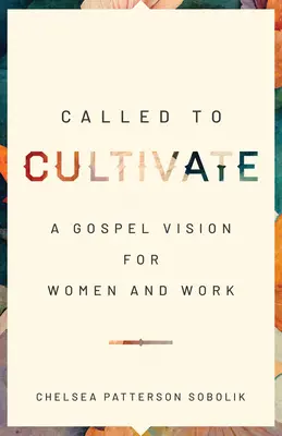 Povolání ke kultivaci: Kultivace: evangelijní vize pro ženy a práci - Called to Cultivate: A Gospel Vision for Women and Work