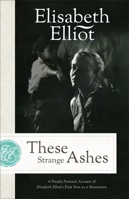 Tyto podivné popele: Hluboce osobní vyprávění Elisabeth Elliotové o prvním roce jejího misionářství - These Strange Ashes: A Deeply Personal Account of Elisabeth Elliot's First Year as a Missionary