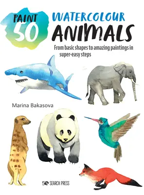 Malování 50: Akvarelová zvířata: Od základních tvarů k úžasným obrazům ve velmi snadných krocích - Paint 50: Watercolour Animals: From Basic Shapes to Amazing Paintings in Super-Easy Steps