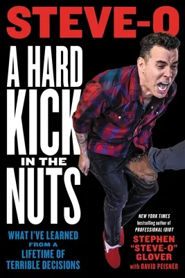 Tvrdý kopanec do koulí: Co jsem se naučil z celoživotních příšerných rozhodnutí - A Hard Kick in the Nuts: What I've Learned from a Lifetime of Terrible Decisions