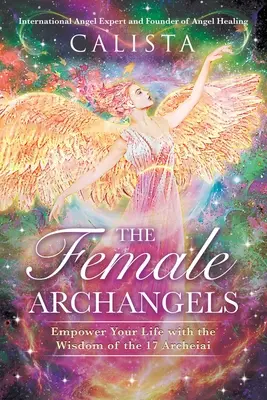 Archandělé ženského pohlaví: Vyzkoušejte si moudrost sedmnácti archaických žen: Posilte svůj život moudrostí sedmnácti archaických žen - The Female Archangels: Empower Your Life with the Wisdom of the 17 Archeiai