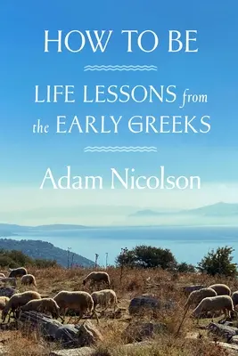 Jak být: Životní lekce od starých Řeků - How to Be: Life Lessons from the Early Greeks