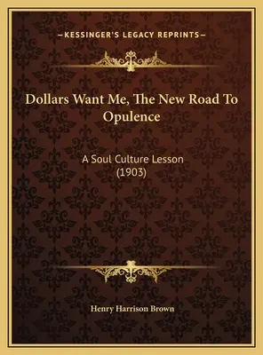 Dolary mě chtějí: Nová cesta k bohatství: A Soul Culture Lesson (1903) - Dollars Want Me, The New Road To Opulence: A Soul Culture Lesson (1903)