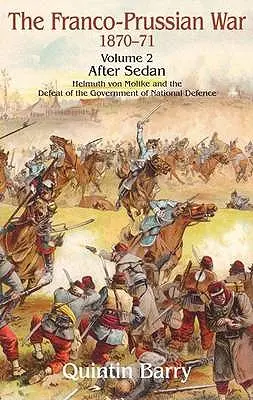 Prusko-francouzská válka 1870-1871: Svazek 2 - Po Sedanu - Helmuth von Moltke a porážka vlády národní obrany 1870-1870: 2. díl - Po Sedanu - Helmuth von Moltke a porážka vlády národní obrany - Franco-Prussian War 1870-1871: Volume 2 - After Sedan - Helmuth Von Moltke and the Defeat of the Government of National Defence