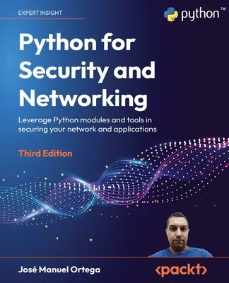 Python pro bezpečnost a sítě - třetí vydání: Využití modulů a nástrojů jazyka Python při zabezpečení sítě a aplikací. - Python for Security and Networking - Third Edition: Leverage Python modules and tools in securing your network and applications