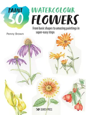 Malování 50: Květiny akvarelem: Květiny: Od základních tvarů k úžasným obrazům v super snadných krocích - Paint 50: Watercolour Flowers: From Basic Shapes to Amazing Paintings in Super-Easy Steps