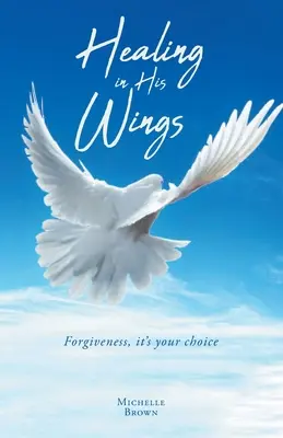 Uzdravení v jeho křídlech: Odpuštění, je to vaše volba - Healing in His Wings: Forgiveness, It's Your Choice