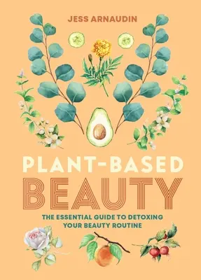 Krása založená na rostlinách: Základní průvodce detoxikací vaší kosmetické rutiny. - Plant-Based Beauty: The Essential Guide to Detoxing Your Beauty Routine