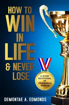 Jak v životě zvítězit a nikdy neprohrát: 30denní oddanost příslovečné moudrosti - How to Win in Life & Never Lose: A 30 Day Devotional of Proverbial Wisdom