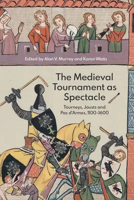 Středověký turnaj jako podívaná: turnaje, klání a pas d'armes, 1100-1600 - The Medieval Tournament as Spectacle: Tourneys, Jousts and Pas d'Armes, 1100-1600