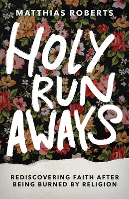 Svatí uprchlíci: Znovuobjevení víry poté, co ji náboženství spálilo - Holy Runaways: Rediscovering Faith After Being Burned by Religion