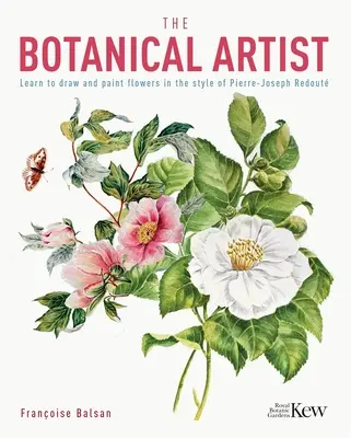 Botanický umělec: Naučte se kreslit a malovat květiny ve stylu Pierra-Josepha Redouta - The Botanical Artist: Learn to Draw and Paint Flowers in the Style of Pierre-Joseph Redout