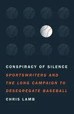 Spiknutí mlčení: Sportovní novináři a dlouhá kampaň za desegregaci baseballu. - Conspiracy of Silence: Sportswriters and the Long Campaign to Desegregate Baseball