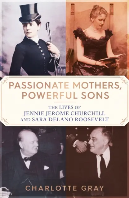 Vášnivé matky, mocní synové - Životy Jennie Jerome Churchillové a Sary Delano Rooseveltové - Passionate Mothers, Powerful Sons - The Lives of Jennie Jerome Churchill and Sara Delano Roosevelt