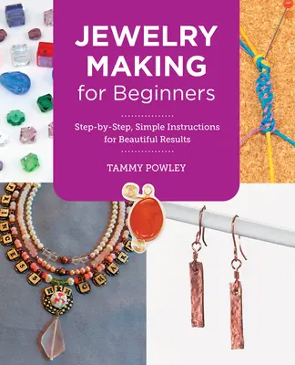 Výroba šperků pro začátečníky: Jednoduché návody krok za krokem pro krásné výsledky. - Jewelry Making for Beginners: Step-By-Step, Simple Instructions for Beautiful Results