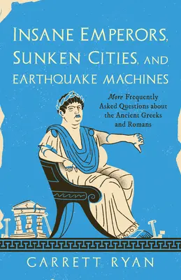Šílení císaři, potopená města a stroje na zemětřesení: Často kladené otázky o starých Řecích a Římanech - Insane Emperors, Sunken Cities, and Earthquake Machines: More Frequently Asked Questions about the Ancient Greeks and Romans