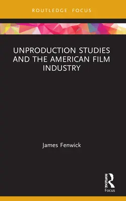 Unproduction Studies and the American Film Industry (Neprodukční studia a americký filmový průmysl) - Unproduction Studies and the American Film Industry