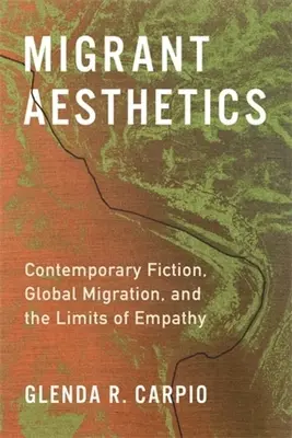Migrantská estetika: Současná beletrie, globální migrace a hranice empatie: estetické příběhy - Migrant Aesthetics: Contemporary Fiction, Global Migration, and the Limits of Empathy