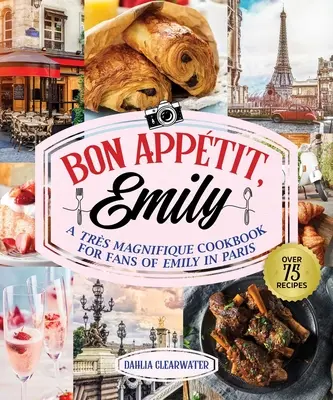 Bonjour Emily: Kuchařka pro fanoušky filmu Emily v Paříži: neoficiální kuchařka pro fanoušky filmu Emily v Paříži - Bonjour Emily: An Unofficial Cookbook for Fans of Emily in Paris