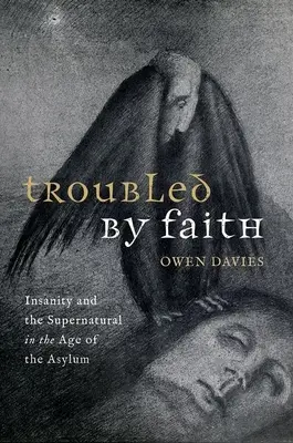 Troubled by Faith: Šílenství a nadpřirozeno v době azylových domů - Troubled by Faith: Insanity and the Supernatural in the Age of the Asylum