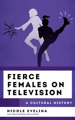 Divoké ženy v televizi: Televize: kulturní historie - Fierce Females on Television: A Cultural History