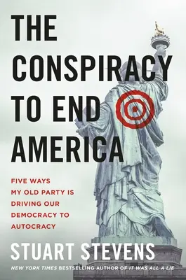 Spiknutí s cílem zničit Ameriku: Pět způsobů, jak moje stará strana žene naši demokracii k autokracii. - The Conspiracy to End America: Five Ways My Old Party Is Driving Our Democracy to Autocracy
