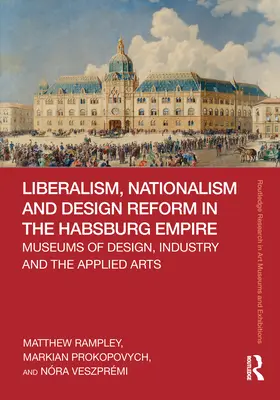 Liberalismus, nacionalismus a reforma designu v habsburské říši: Muzea designu, průmyslu a užitého umění v habsburské monarchii: národní reformace v 18. století. - Liberalism, Nationalism and Design Reform in the Habsburg Empire: Museums of Design, Industry and the Applied Arts