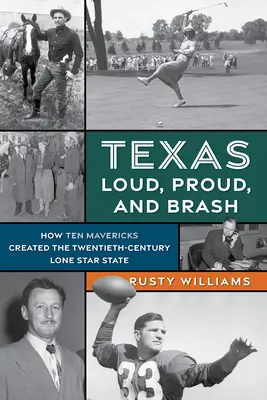 Texas hlasitě, hrdě a drze: Jak deset Mavericků vytvořilo stát osamělé hvězdy dvacátého století - Texas Loud, Proud, and Brash: How Ten Mavericks Created the Twentieth-Century Lone Star State