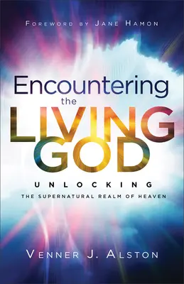 Setkání s živým Bohem: Odhalení nadpřirozené nebeské říše: Setkání s živým životem. - Encountering the Living God: Unlocking the Supernatural Realm of Heaven