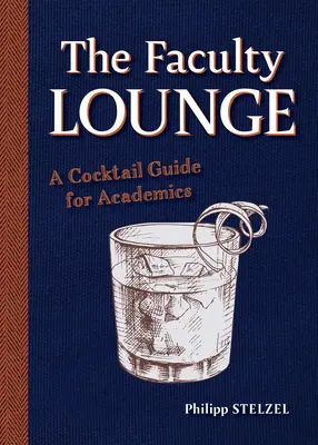 Fakultní salonek: Průvodce koktejly pro akademiky - The Faculty Lounge: A Cocktail Guide for Academics
