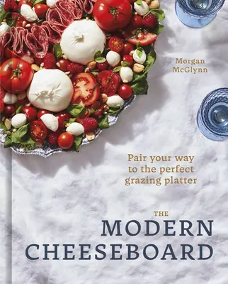Moderní sýrařství: Sýry a sýry na talíři: jak se dostat k dokonalému sýru na talíři. - The Modern Cheeseboard: Pair Your Way to the Perfect Grazing Platter
