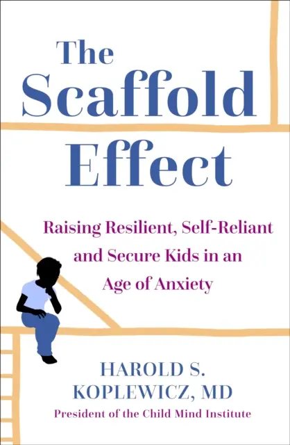 Rodičovství na lešení - Výchova odolných, samostatných a bezpečných dětí ve věku úzkosti - Scaffold Parenting - Raising Resilient, Self-Reliant and Secure Kids in an Age of Anxiety