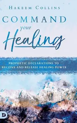 Příkaz k uzdravení: Prorocká prohlášení k přijetí a uvolnění uzdravující síly - Command Your Healing: Prophetic Declarations to Receive and Release Healing Power