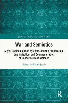 Válka a sémiotika: Sémiotika: znaky, komunikační systémy a příprava, legitimizace a připomínání kolektivního masového násilí - War and Semiotics: Signs, Communication Systems, and the Preparation, Legitimization, and Commemoration of Collective Mass Violence