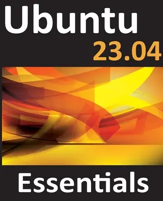 Ubuntu 23.04 Essentials: Průvodce Ubuntu 23.04 Desktop a Server Editions: A Guide to Ubuntu 23.04 Desktop and Server Editions - Ubuntu 23.04 Essentials: A Guide to Ubuntu 23.04 Desktop and Server Editions