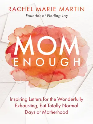 Máma stačí: inspirativní dopisy pro úžasně vyčerpávající, ale naprosto normální dny mateřství - Mom Enough: Inspiring Letters for the Wonderfully Exhausting But Totally Normal Days of Motherhood