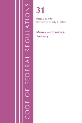 Sbírka federálních předpisů, hlava 31 Peníze a finance 0-199, revidováno k 1. červenci 2022 (Úřad federálního registru (U S )) - Code of Federal Regulations, Title 31 Money and Finance 0-199, Revised as of July 1, 2022 (Office of the Federal Register (U S ))