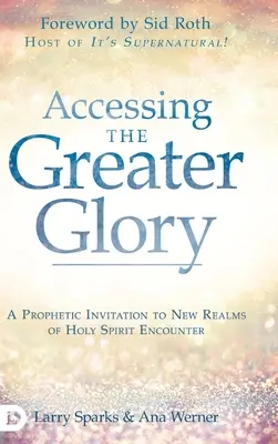 Přístup k větší slávě: Prorocká pozvánka do nových oblastí setkání s Duchem svatým - Accessing the Greater Glory: A Prophetic Invitation to New Realms of Holy Spirit Encounter