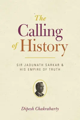 Volání dějin: Sir Jadunath Sarkar a jeho říše pravdy - The Calling of History: Sir Jadunath Sarkar and His Empire of Truth