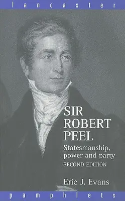 Sir Robert Peel: Robert Peerel: státnické schopnosti, moc a strana - Sir Robert Peel: Statesmanship, Power and Party