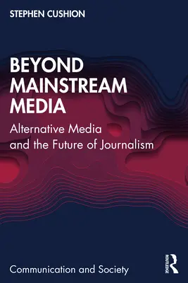 Mimo hlavní mediální proud: Alternativní média a budoucnost žurnalistiky - Beyond Mainstream Media: Alternative Media and the Future of Journalism