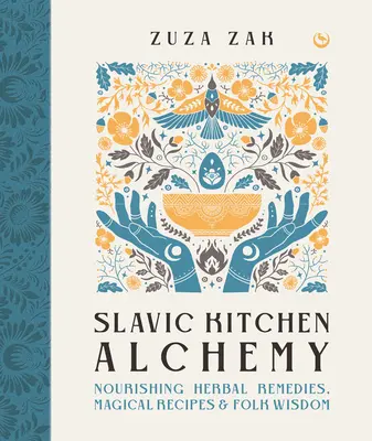 Alchymie slovanské kuchyně: Výživné bylinné prostředky, kouzelné recepty a lidová moudrost - Slavic Kitchen Alchemy: Nourishing Herbal Remedies, Magical Recipes & Folk Wisdom
