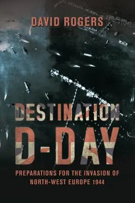 Cíl dne D: Přípravy na invazi do severozápadní Evropy v roce 1944 - Destination D-Day: Preparations for the Invasion of North-West Europe 1944