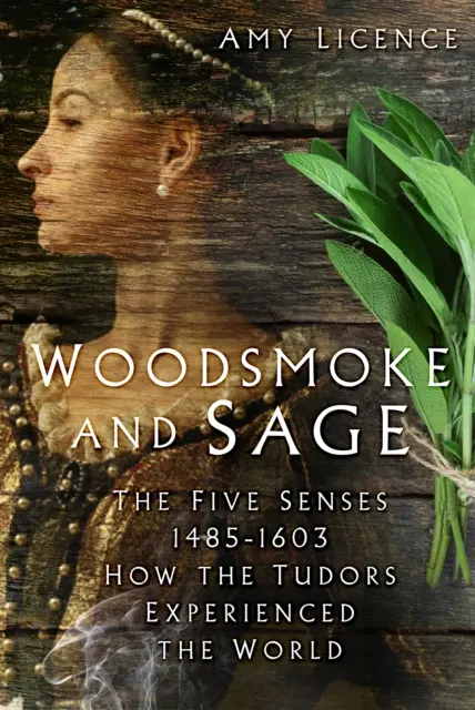 Woodsmoke and Sage - Pět smyslů 1485-1603: Jak Tudorovci vnímali svět - Woodsmoke and Sage - The Five Senses 1485-1603: How the Tudors Experienced the World